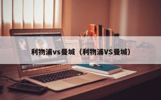 利物浦vs曼城（利物浦VS曼城）