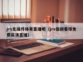 jrs无插件体育直播吧（jrs低调看球免费高清直播）