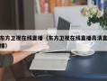 东方卫视在线直播（东方卫视在线直播高清直播）