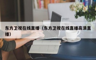 东方卫视在线直播（东方卫视在线直播高清直播）