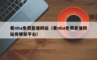 看nba免费直播网站（看nba免费直播网站有哪些平台）