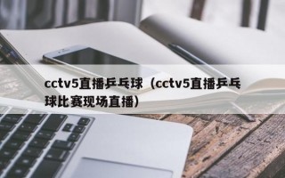 cctv5直播乒乓球（cctv5直播乒乓球比赛现场直播）