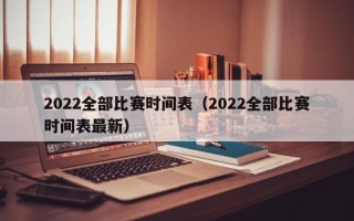 2022全部比赛时间表（2022全部比赛时间表最新）