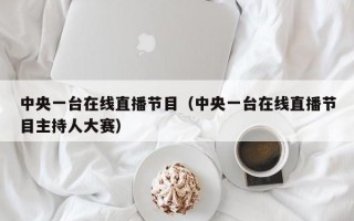 中央一台在线直播节目（中央一台在线直播节目主持人大赛）