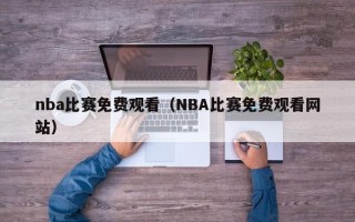 nba比赛免费观看（NBA比赛免费观看网站）