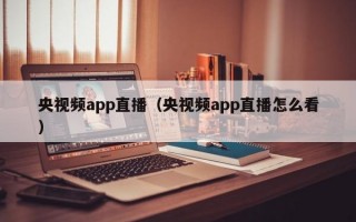 央视频app直播（央视频app直播怎么看）