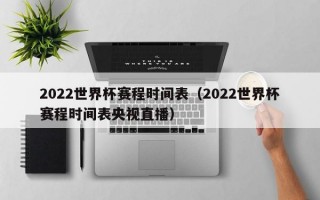 2022世界杯赛程时间表（2022世界杯赛程时间表央视直播）