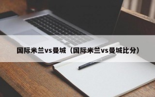 国际米兰vs曼城（国际米兰vs曼城比分）