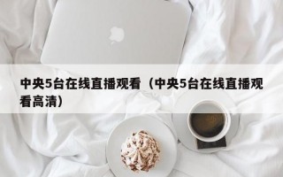 中央5台在线直播观看（中央5台在线直播观看高清）