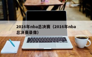 2016年nba总决赛（2016年nba总决赛录像）