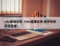 nba直播在线（nba直播在线 极尽体育高清直播）