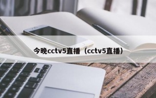 今晚cctv5直播（cctv5直播）