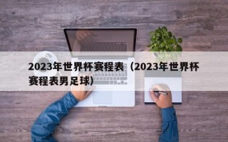 2023年世界杯赛程表（2023年世界杯赛程表男足球）