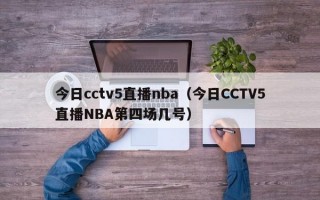 今日cctv5直播nba（今日CCTV5直播NBA第四场几号）