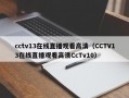 cctv13在线直播观看高清（CCTV13在线直播观看高清CcTv10）
