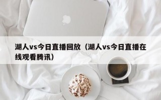 湖人vs今日直播回放（湖人vs今日直播在线观看腾讯）