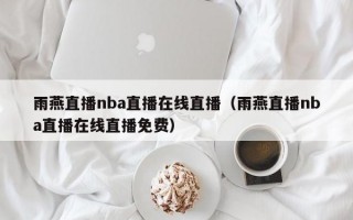 雨燕直播nba直播在线直播（雨燕直播nba直播在线直播免费）