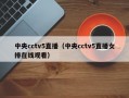 中央cctv5直播（中央cctv5直播女排在线观看）