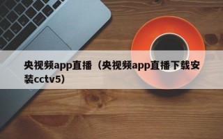 央视频app直播（央视频app直播下载安装cctv5）