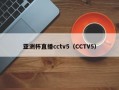 亚洲杯直播cctv5（CCTV5）