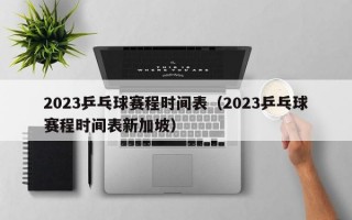 2023乒乓球赛程时间表（2023乒乓球赛程时间表新加坡）