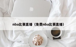 nba比赛直播（免费nba比赛直播）