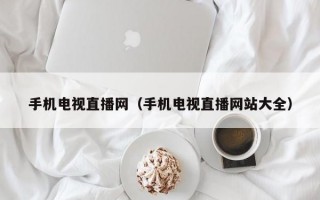 手机电视直播网（手机电视直播网站大全）