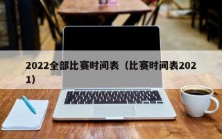 2022全部比赛时间表（比赛时间表2021）