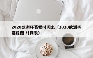 2020欧洲杯赛程时间表（2020欧洲杯赛程图 时间表）