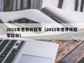 2022年世界杯冠军（2022年世界杯冠军比分）