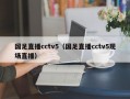 国足直播cctv5（国足直播cctv5现场直播）