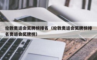 伦敦奥运会奖牌榜排名（伦敦奥运会奖牌榜排名奥运会奖牌榜）