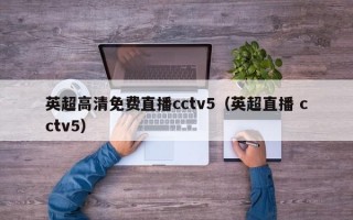 英超高清免费直播cctv5（英超直播 cctv5）