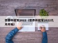 世界杯冠军2022（世界杯冠军2022几月开始）