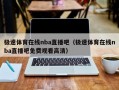 极速体育在线nba直播吧（极速体育在线nba直播吧免费观看高清）