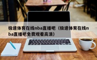 极速体育在线nba直播吧（极速体育在线nba直播吧免费观看高清）