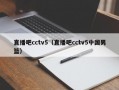 直播吧cctv5（直播吧cctv5中国男篮）