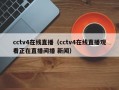 cctv4在线直播（cctv4在线直播观看正在直播间播 新闻）