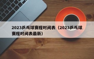 2023乒乓球赛程时间表（2023乒乓球赛程时间表最新）