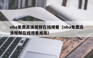 nba免费高清视频在线观看（nba免费高清视频在线观看雨燕）