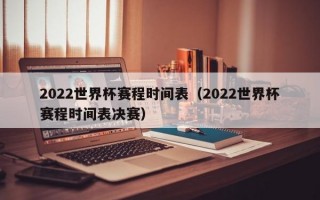 2022世界杯赛程时间表（2022世界杯赛程时间表决赛）