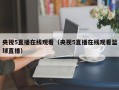 央视5直播在线观看（央视5直播在线观看篮球直播）