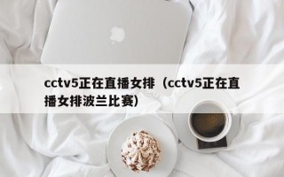 cctv5正在直播女排（cctv5正在直播女排波兰比赛）