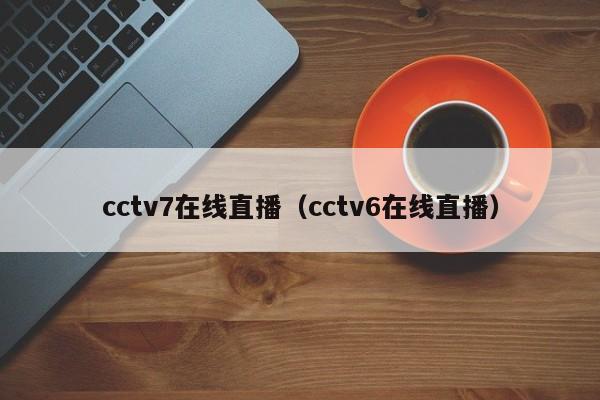 cctv7在线直播（cctv6在线直播）