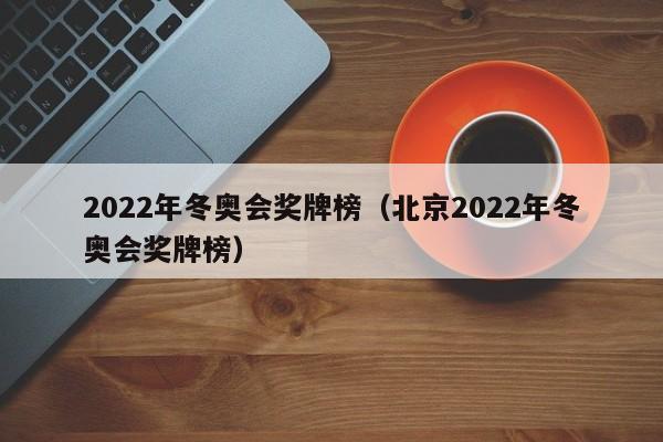 2022年冬奥会奖牌榜（北京2022年冬奥会奖牌榜）