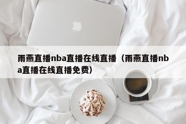 雨燕直播nba直播在线直播（雨燕直播nba直播在线直播免费）