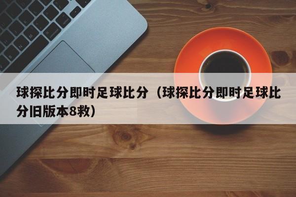 球探比分即时足球比分（球探比分即时足球比分旧版本8救）