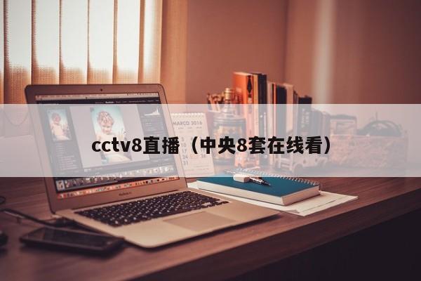 cctv8直播（中央8套在线看）