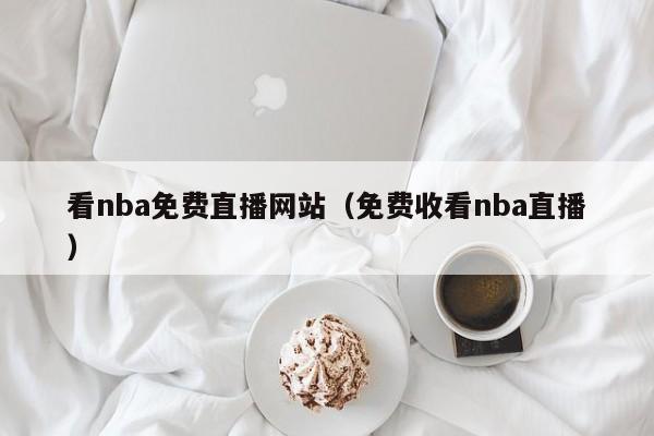 看nba免费直播网站（免费收看nba直播）