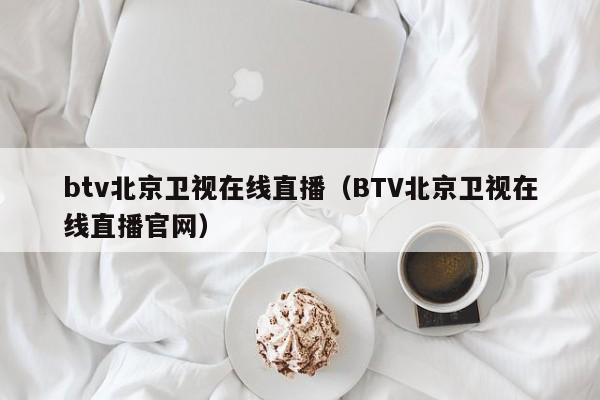 btv北京卫视在线直播（BTV北京卫视在线直播官网）